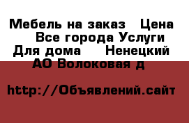 Мебель на заказ › Цена ­ 0 - Все города Услуги » Для дома   . Ненецкий АО,Волоковая д.